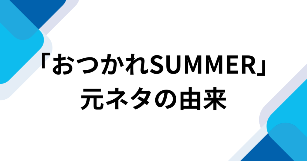 「おつかれSUMMER」元ネタとは？22年越しに世界中でバズった理由を徹底解説！_由来01