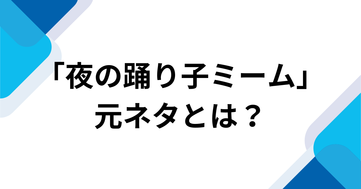 「夜の踊り子ミーム」元ネタとは？なぜ流行ったのか由来やバズった理由を徹底解説！_01