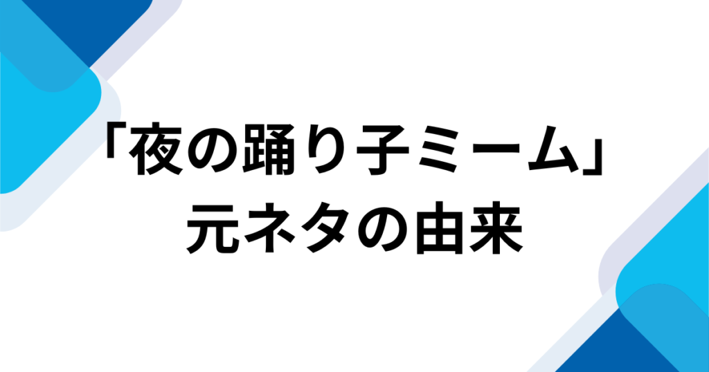 「夜の踊り子ミーム」元ネタとは？なぜ流行ったのか由来やバズった理由を徹底解説！_由来01