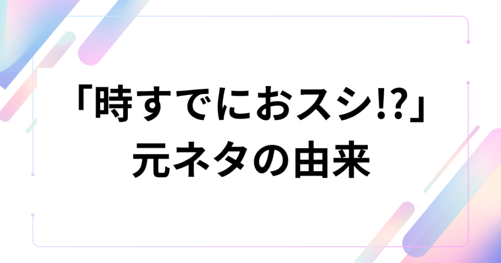 「時すでにおスシ!_」元ネタとは？ドラマのセリフが流行した理由を徹底解説_由来01