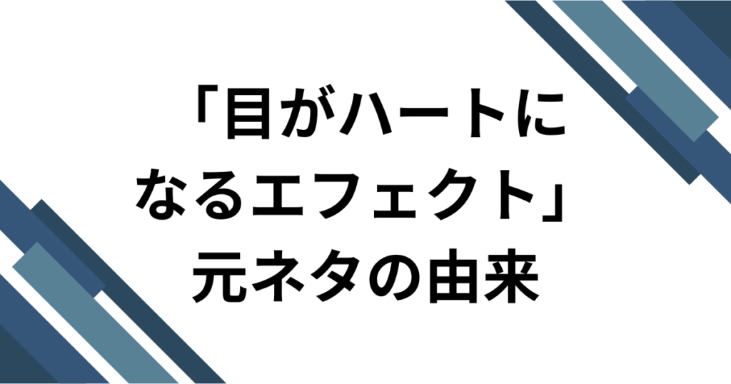 「目がハートになるエフェクト」元ネタとは？TikTok動画で話題のボカロ曲を徹底解説_由来01
