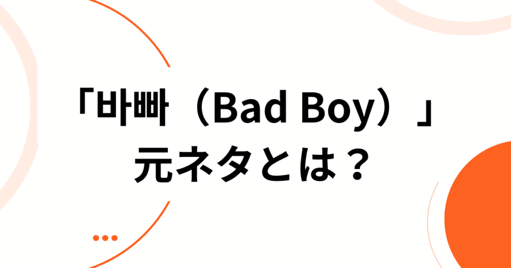 「바빠（Bad Boy）」元ネタとは？韓国語の意味と人気K-POPソングを徹底解説_01
