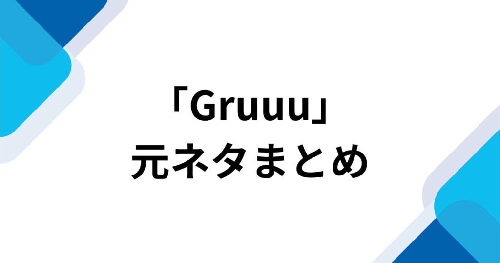「Gruuu」元ネタは何？SNSで話題のダンス動画や楽曲の背景を徹底解説_まとめ01