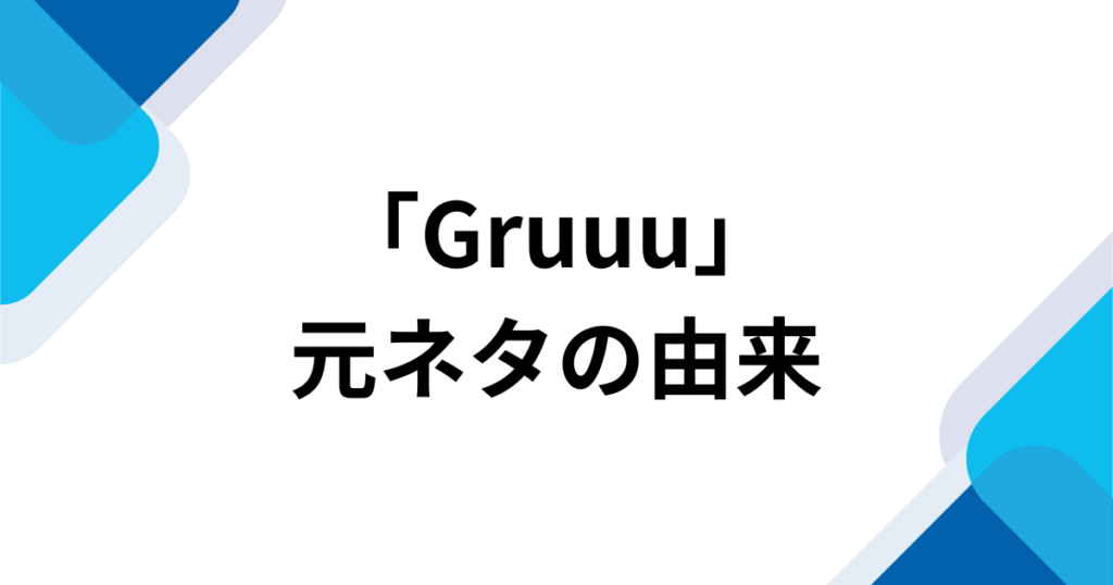 「Gruuu」元ネタは何？SNSで話題のダンス動画や楽曲の背景を徹底解説_由来01