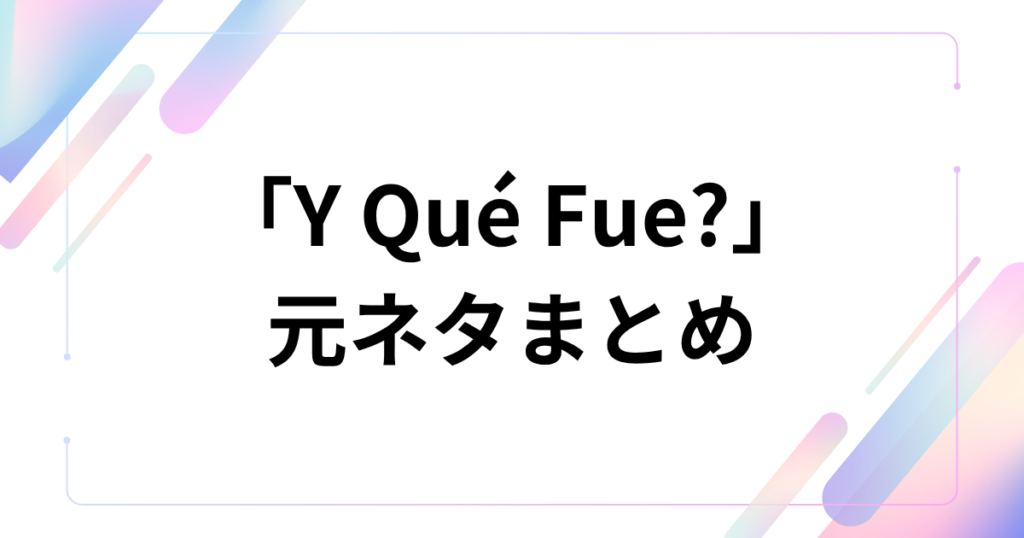 「Y Qué Fue?」元ネタとは？TikTokで話題のラテン音源の意味・由来・バズった理由を解説_まとめ01