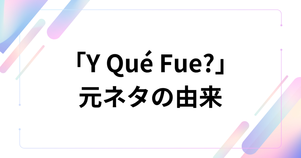 「Y Qué Fue?」元ネタとは？TikTokで話題のラテン音源の意味・由来・バズった理由を解説_由来01