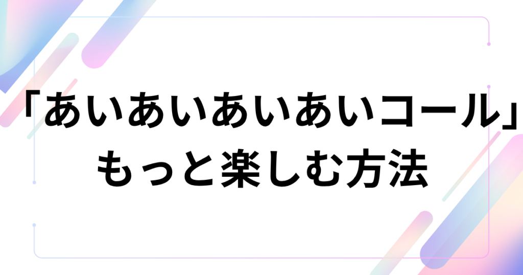 「あいあいあいあいコール」元ネタとは？shikoyuki発のTikTok人気コールを解説_方法01