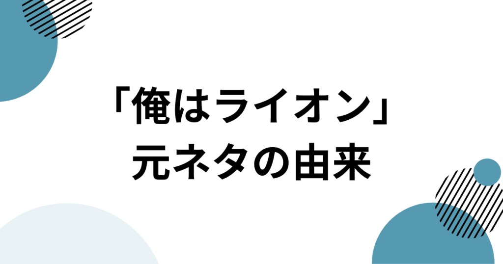 「俺はライオン」元ネタとは？HIMAWARIちゃんねるの楽曲とSNSで話題の理由を解説_由来01