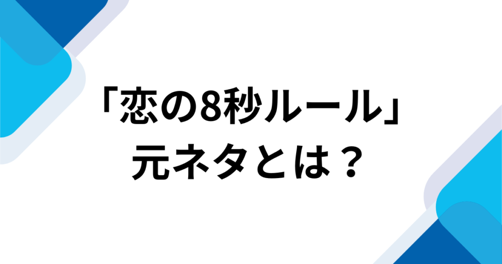 「恋の8秒ルール」元ネタは何？バズった理由とSNSでの楽しみ方を徹底解説！_01