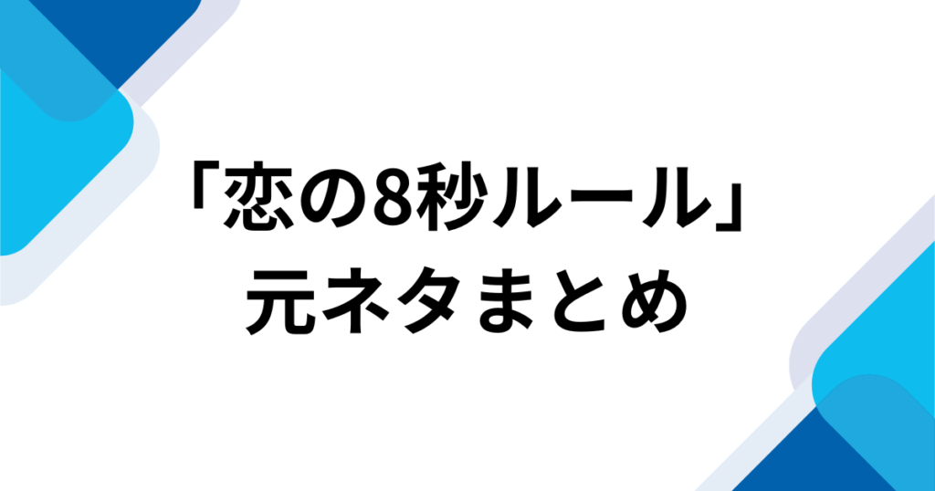「恋の8秒ルール」元ネタは何？バズった理由とSNSでの楽しみ方を徹底解説！_まとめ01