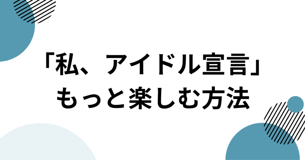 「私、アイドル宣言」元ネタとは？楽曲の由来からバズった理由まで徹底解説_方法01