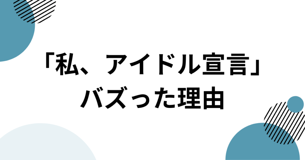 「私、アイドル宣言」元ネタとは？楽曲の由来からバズった理由まで徹底解説_理由01