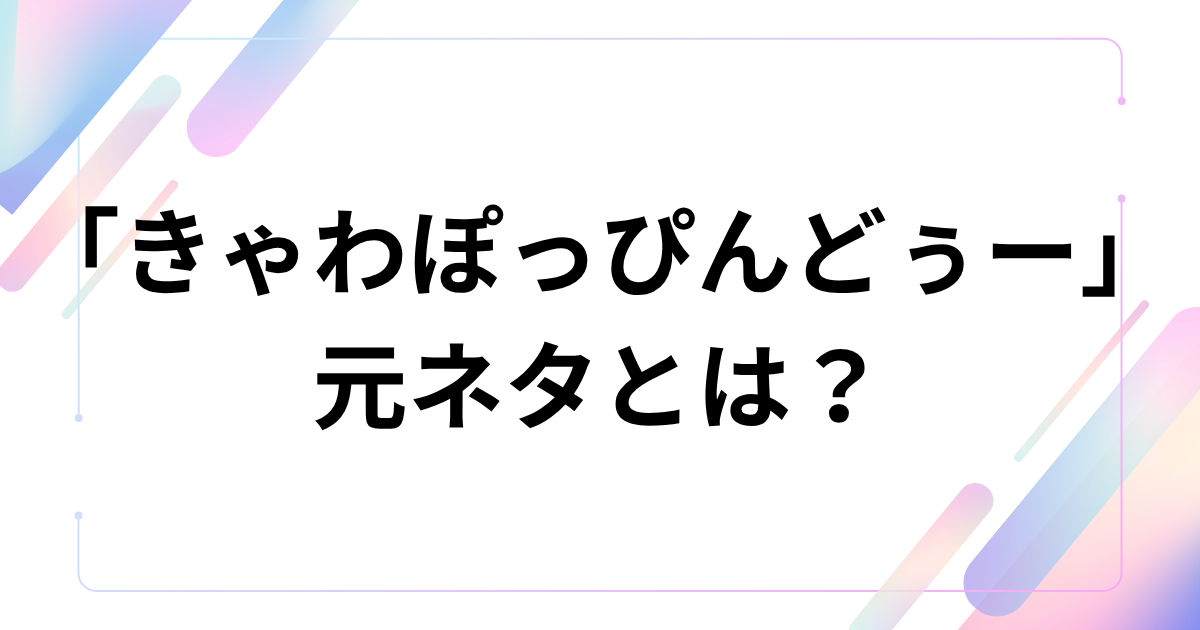 「きゃわぽっぴんどぅー」元ネタとは？iLiFE!の新曲とバズった理由を解説_01