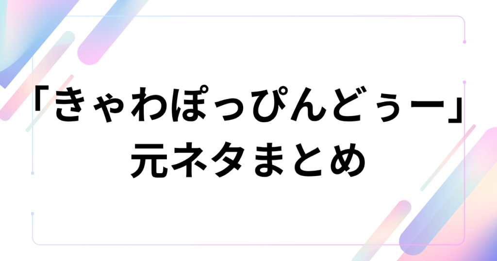 「きゃわぽっぴんどぅー」元ネタとは？iLiFE!の新曲とバズった理由を解説_まとめ01