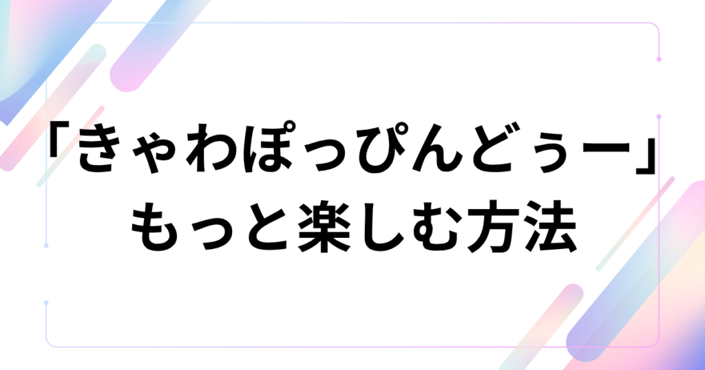 「きゃわぽっぴんどぅー」元ネタとは？iLiFE!の新曲とバズった理由を解説_方法01