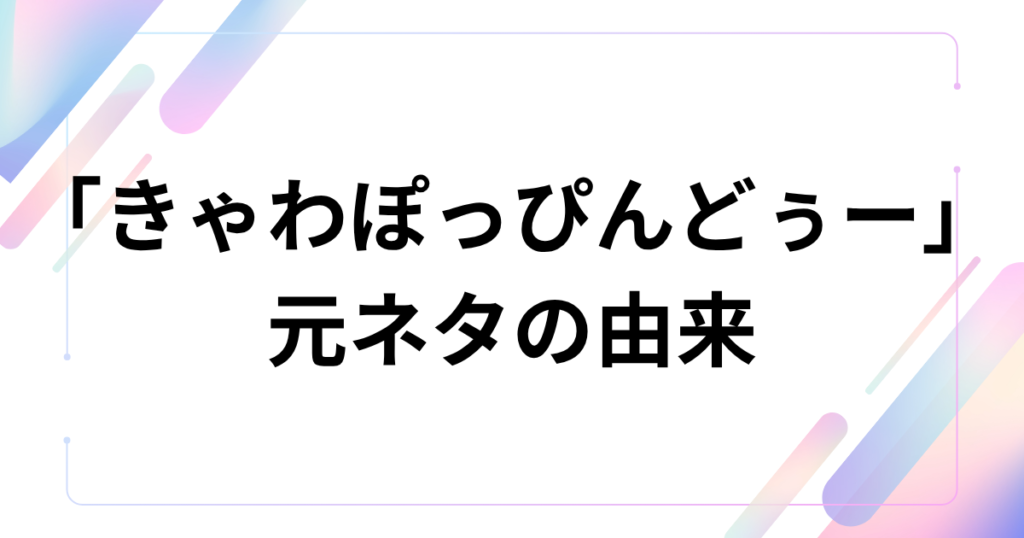 「きゃわぽっぴんどぅー」元ネタとは？iLiFE!の新曲とバズった理由を解説_由来01