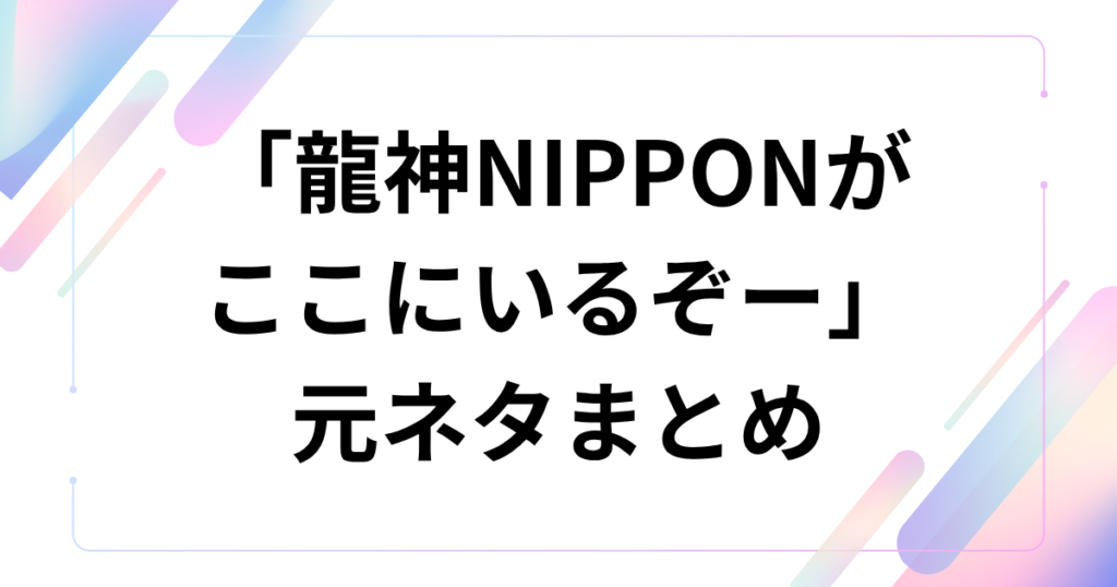 「龍神NIPPONがここにいるぞー」の元ネタは？TikTok音源と愛称の意味を解説_まとめ01