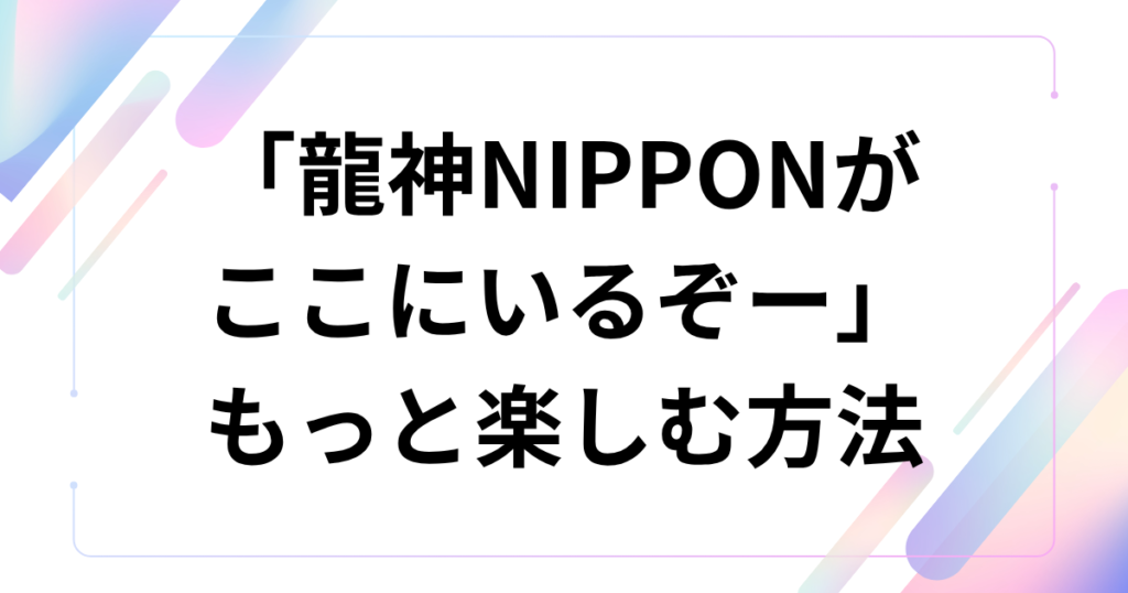 「龍神NIPPONがここにいるぞー」の元ネタは？TikTok音源と愛称の意味を解説_方法01