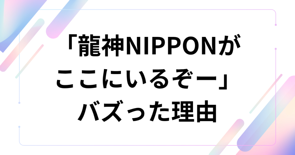 「龍神NIPPONがここにいるぞー」の元ネタは？TikTok音源と愛称の意味を解説_理由01