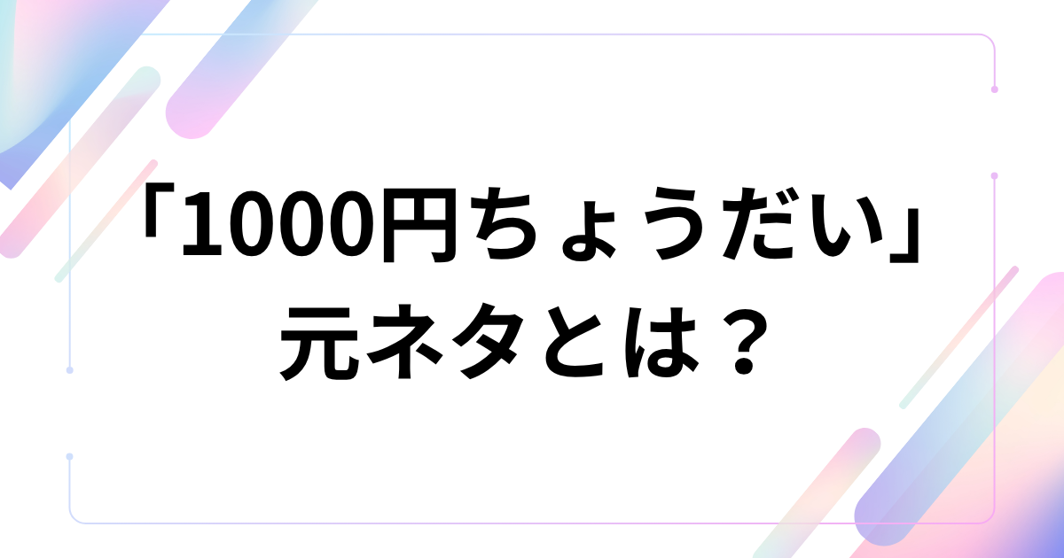 「1000円ちょうだい」元ネタとは？