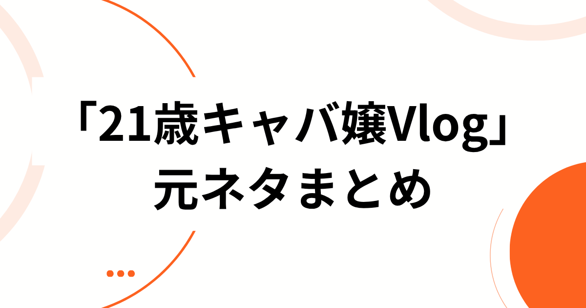 「21歳キャバ嬢Vlog」の元ネタまとめ