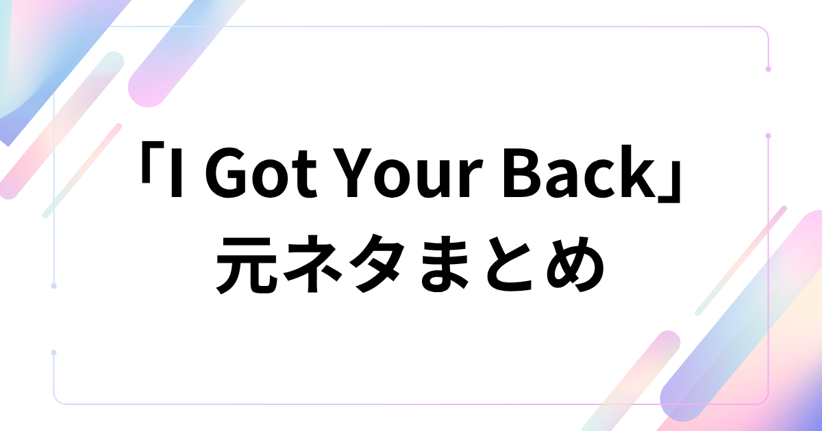 「I Got Your Back」の元ネタまとめ