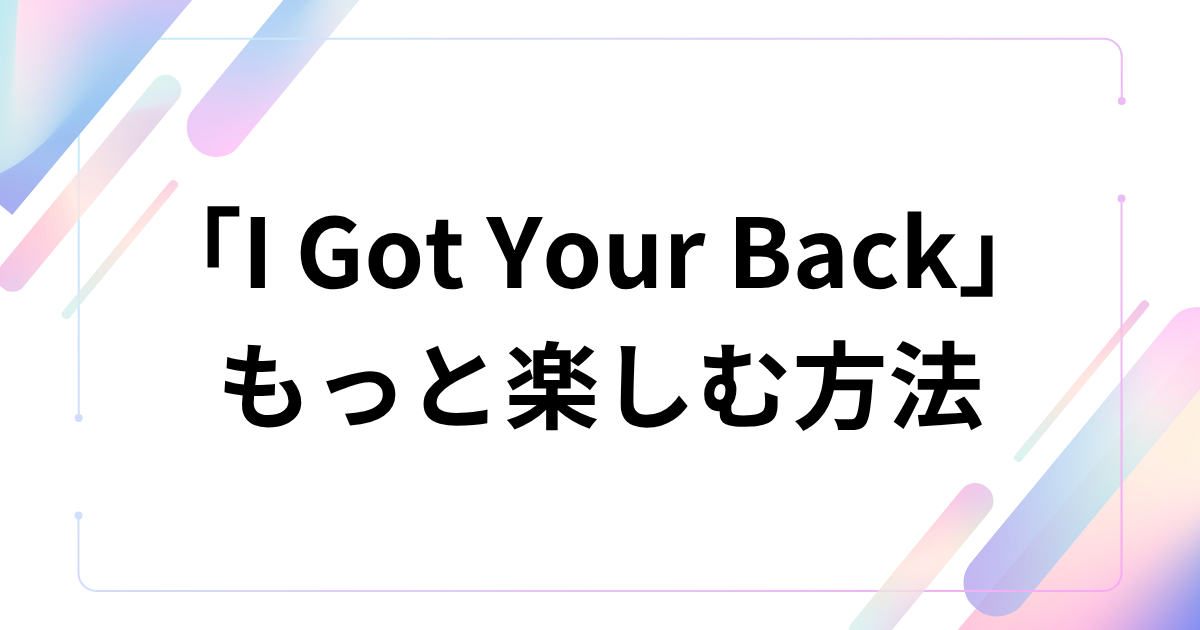 「I Got Your Back」をもっと楽しむ方法