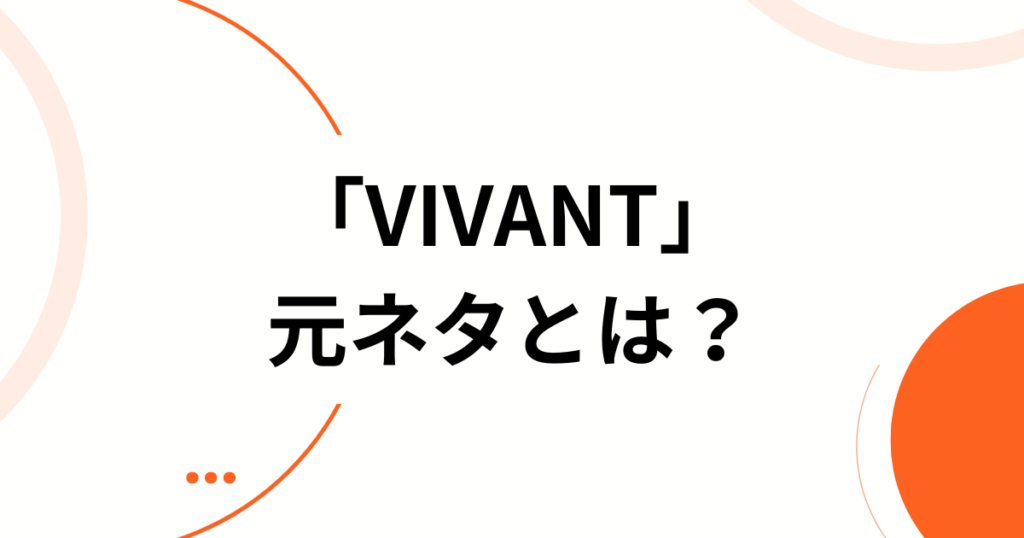 「VIVANT」元ネタとは？フランス語の意味と別班との関係を解説_01