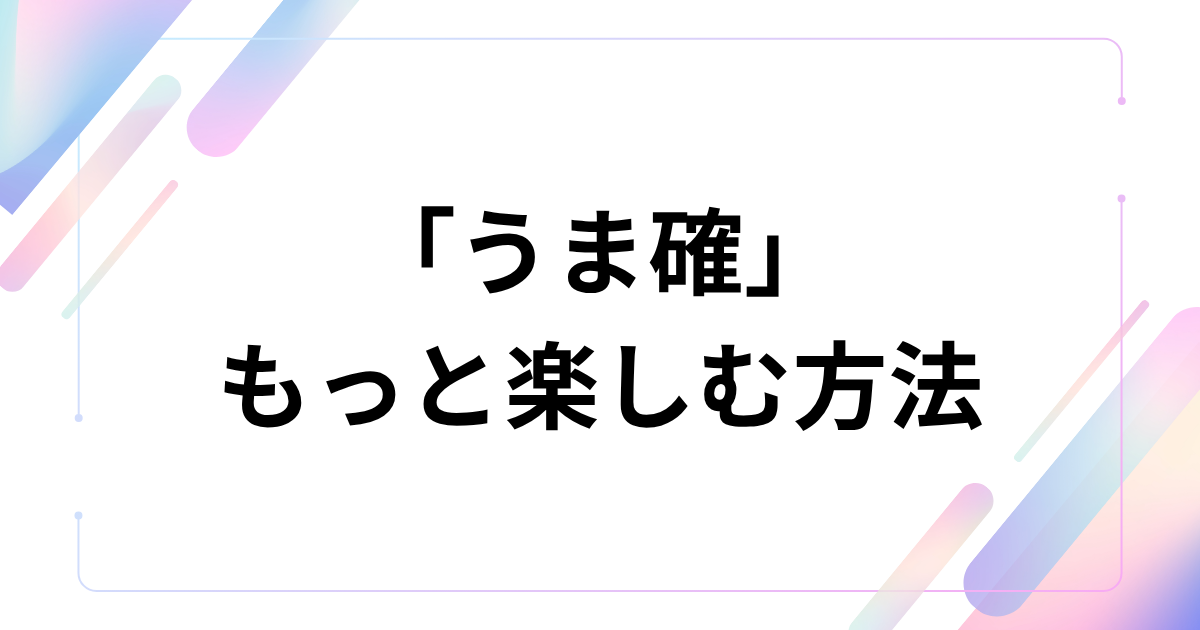 「うま確」をもっと楽しむ方法