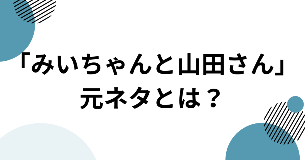 「みいちゃんと山田さん」元ネタとは？作品名の意味と原作を解説_01