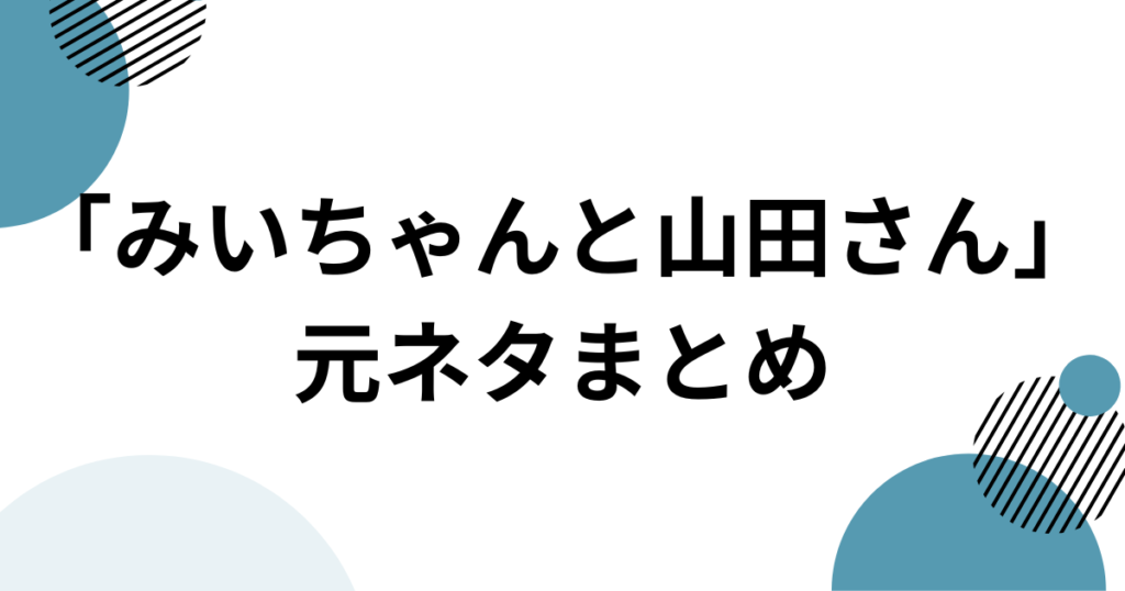 「みいちゃんと山田さん」元ネタとは？作品名の意味と原作を解説_まとめ01