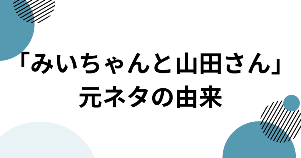 「みいちゃんと山田さん」元ネタとは？作品名の意味と原作を解説_由来01