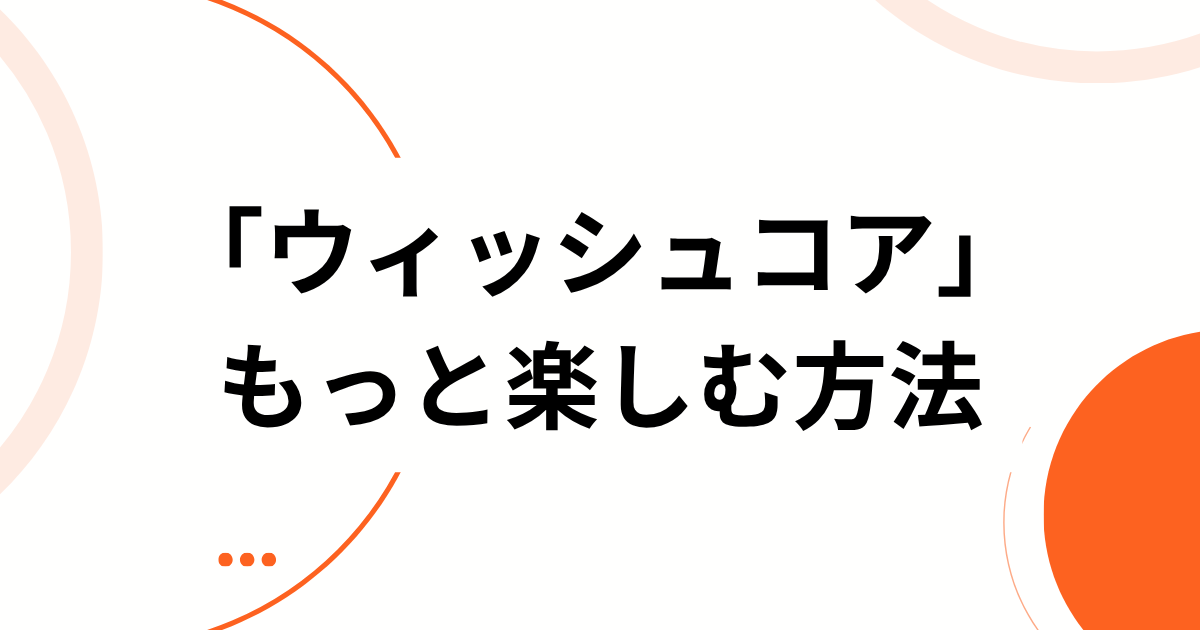 「ウィッシュコア」をもっと楽しむ方法