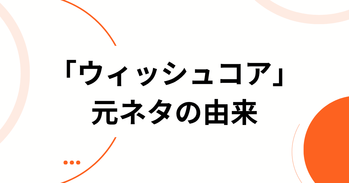 「ウィッシュコア」元ネタの由来