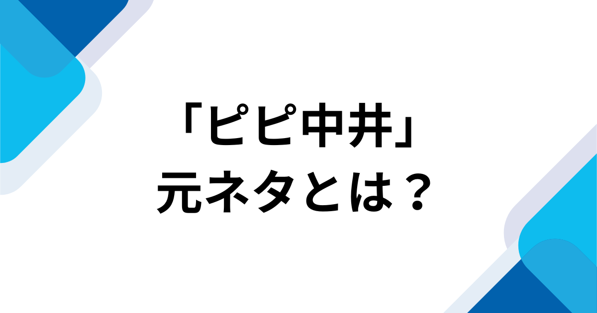 「ピピ中井」元ネタとは？母親が付けた愛称の意味を解説_01