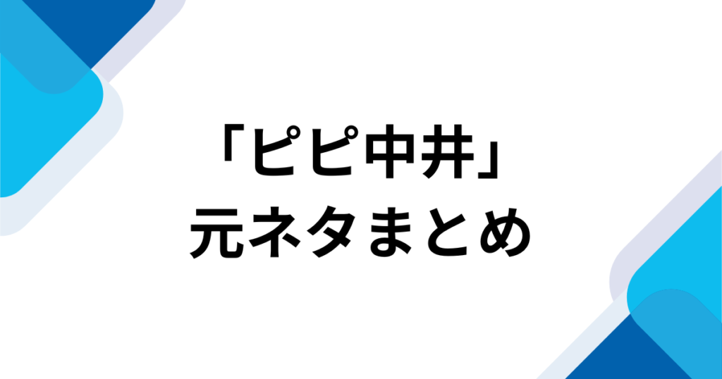 「ピピ中井」元ネタとは？母親が付けた愛称の意味を解説_まとめ01