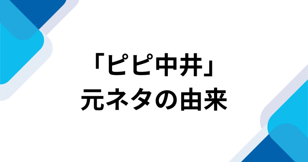 「ピピ中井」元ネタとは？母親が付けた愛称の意味を解説_由来01