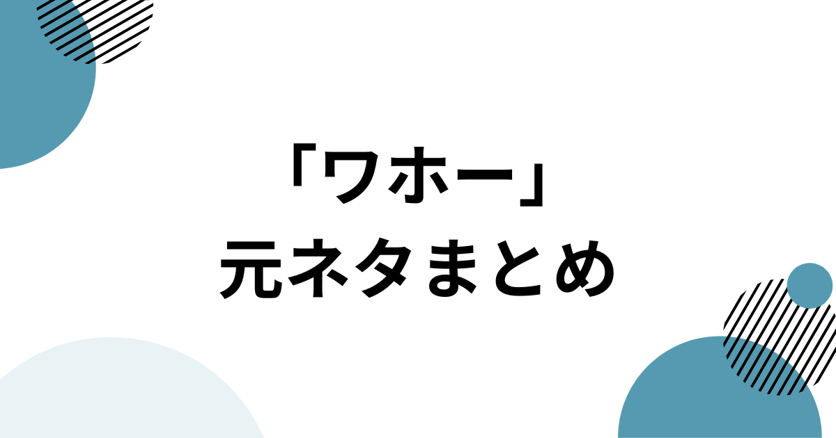 「ワホー」の元ネタまとめ