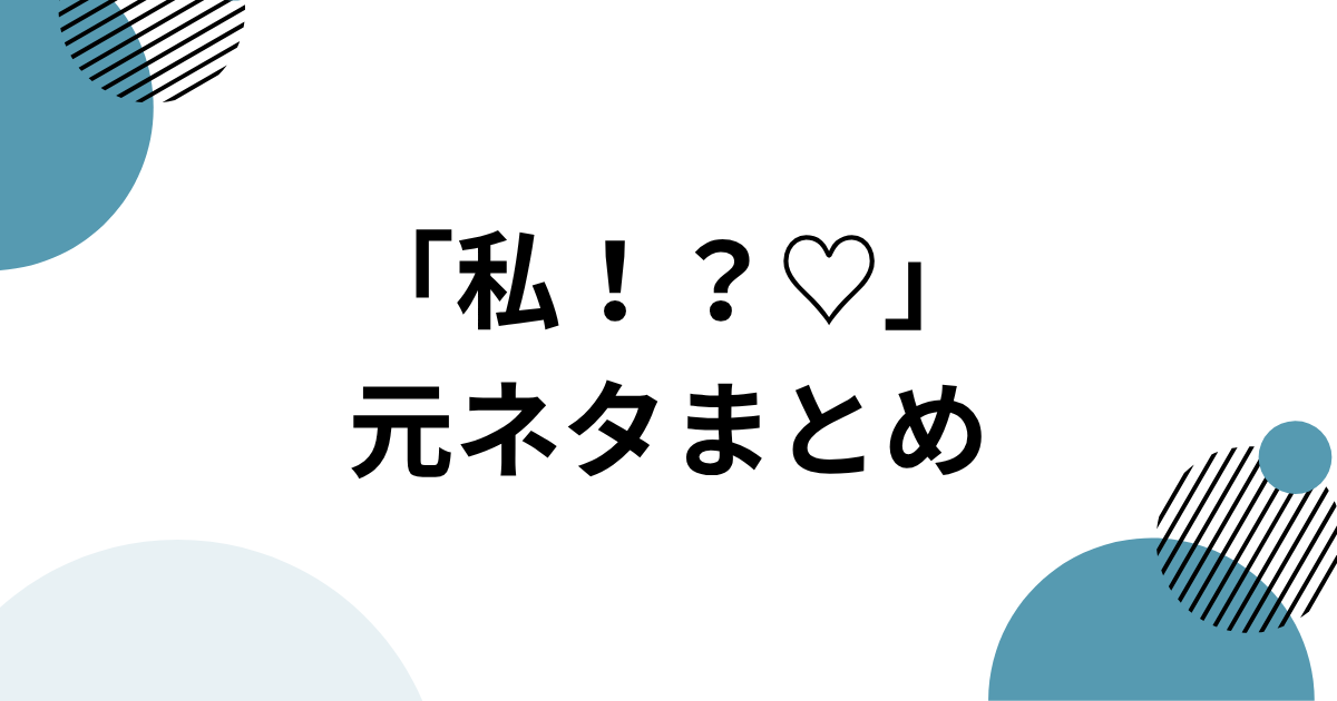 「私！？♡」の元ネタまとめ