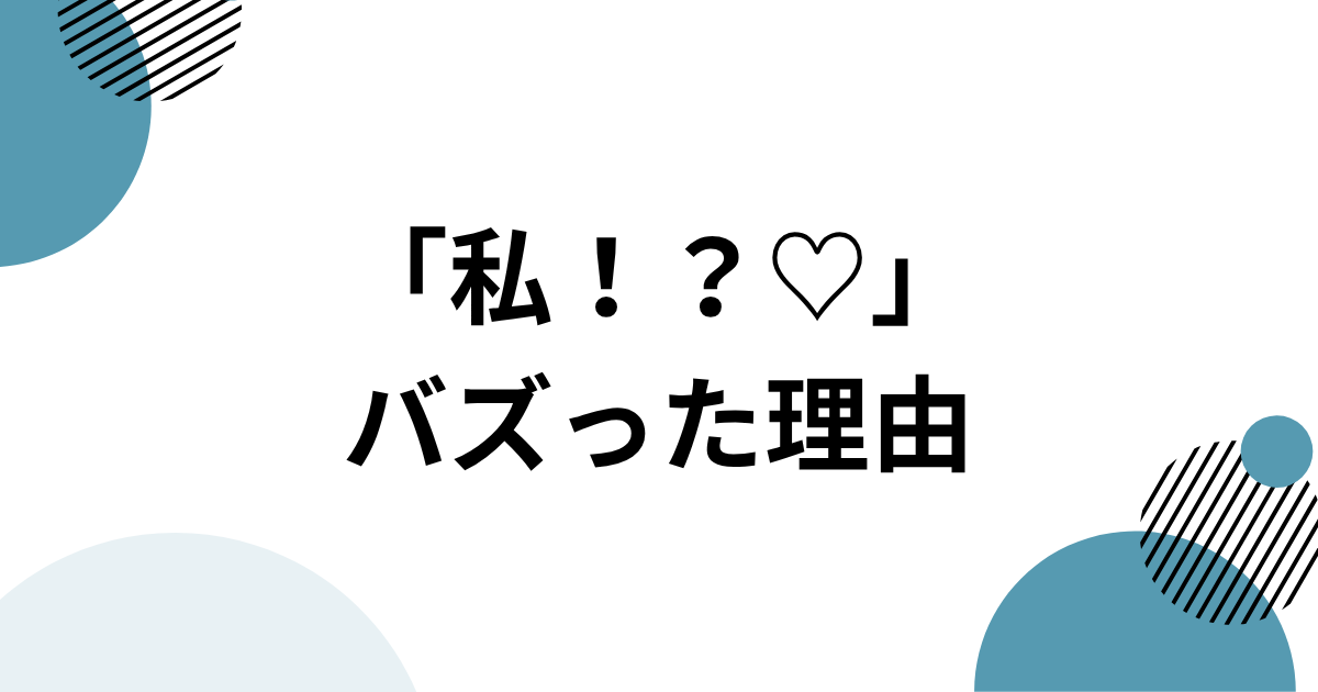 「私！？♡」がバズった理由