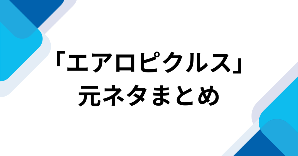 エアロピクルスとは？元ネタ・意味・作者（コメアニメ）と流行した理由を解説_まとめ01