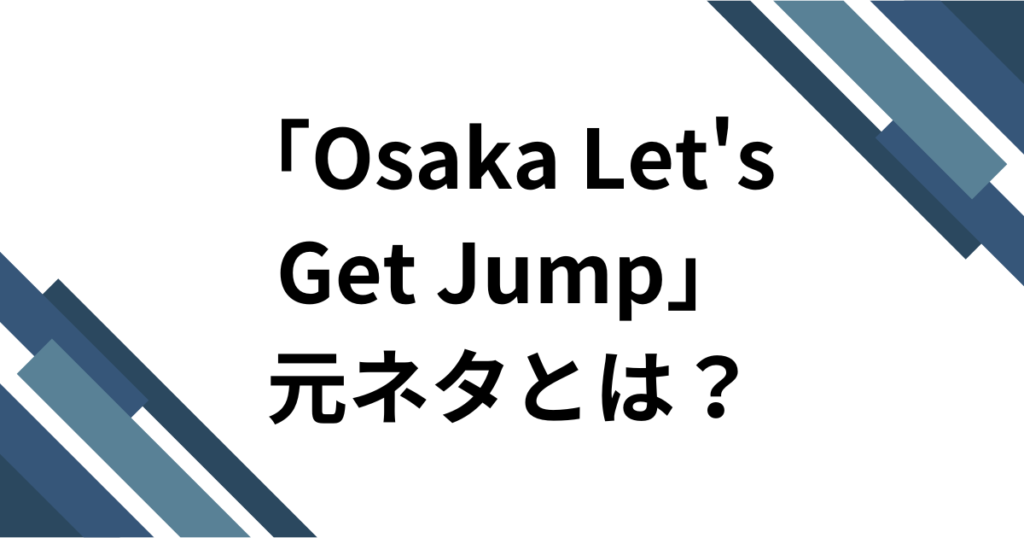 「Osaka Let's Get Jump」元ネタとは？横揺れで話題の「大阪レッツゲットジャンプ」を解説。