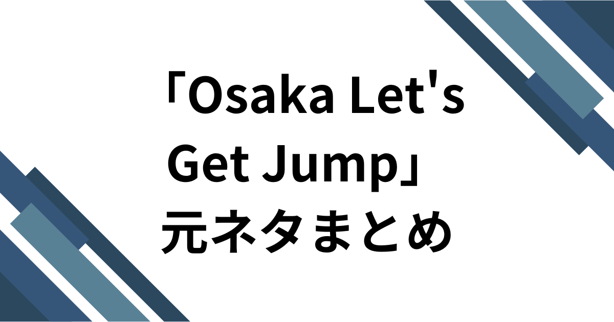 「Osaka Let's Get Jump」元ネタとは？横揺れで話題の「大阪レッツゲットジャンプ」を解説。 元ネタまとめ