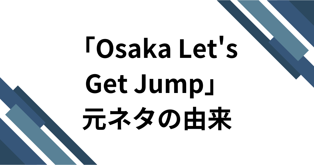 「Osaka Let's Get Jump」元ネタとは？横揺れで話題の「大阪レッツゲットジャンプ」を解説。 元ネタの由来