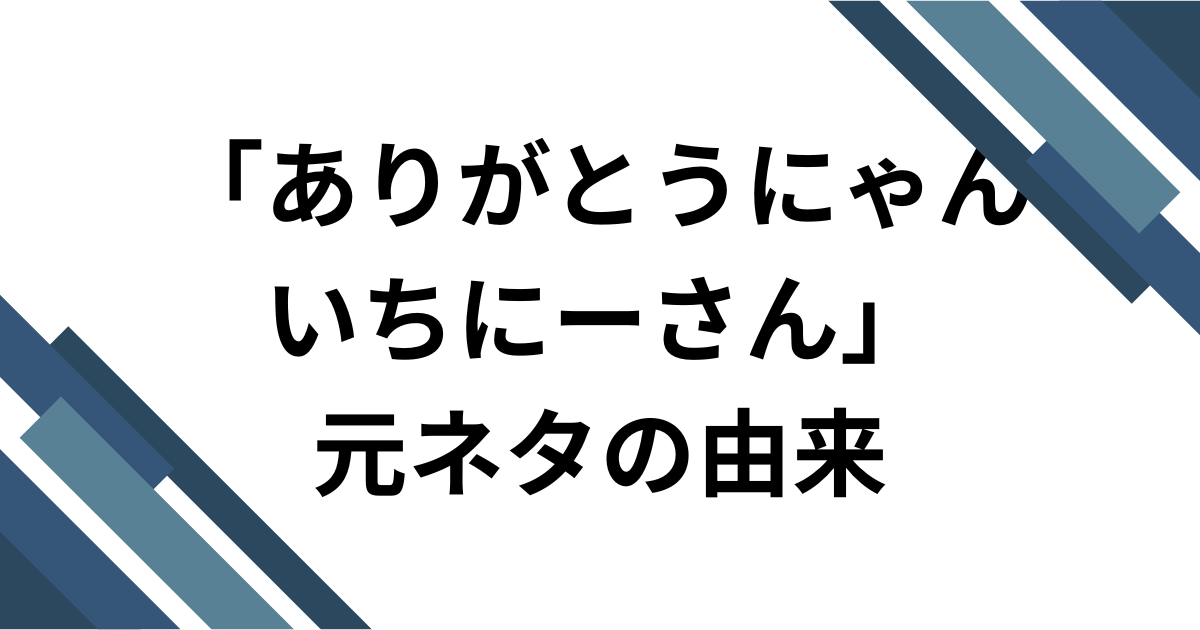 「ありがとうにゃんいちーさん」元ネタの由来