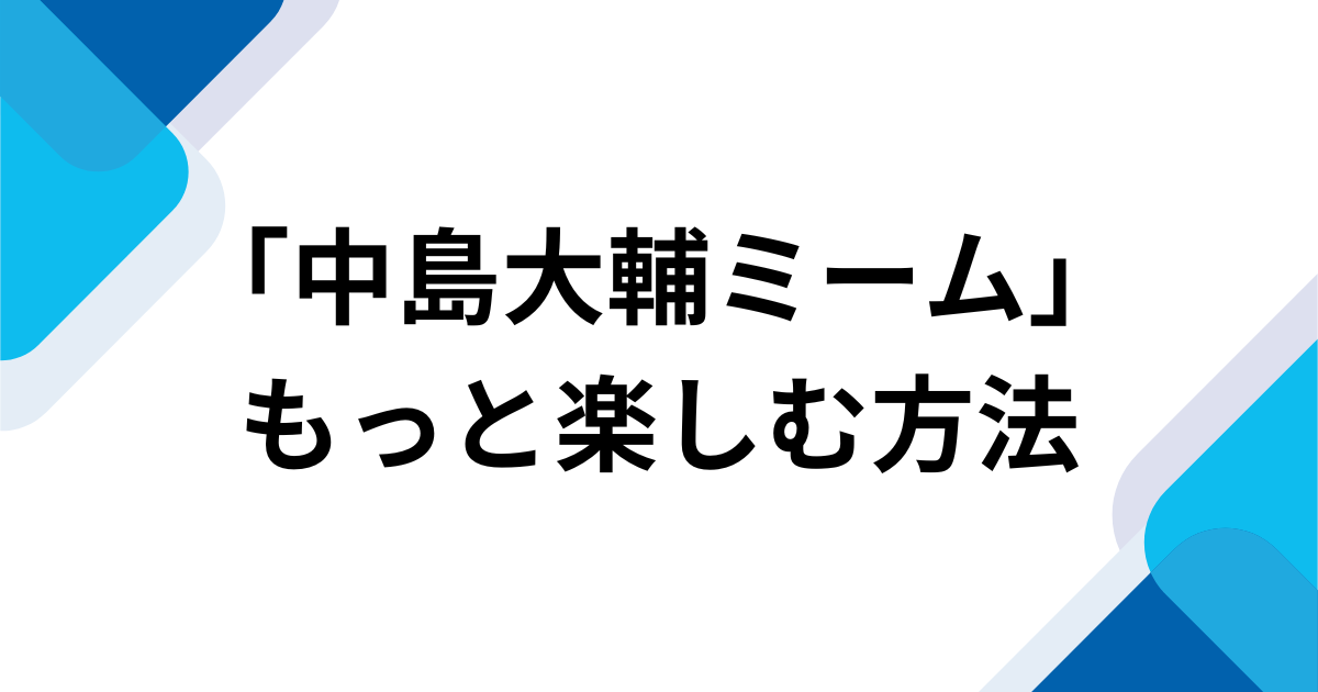 「中島大輔ミーム」元ネタとは？「中島大輔乱入」で話題の応援歌ネタを解説 もっと楽しむ方法