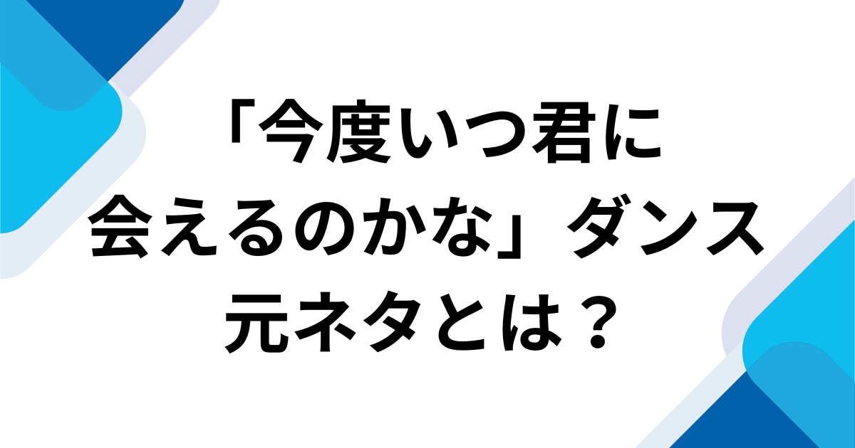 「今度いつ君に会えるのかな」元ネタとは？