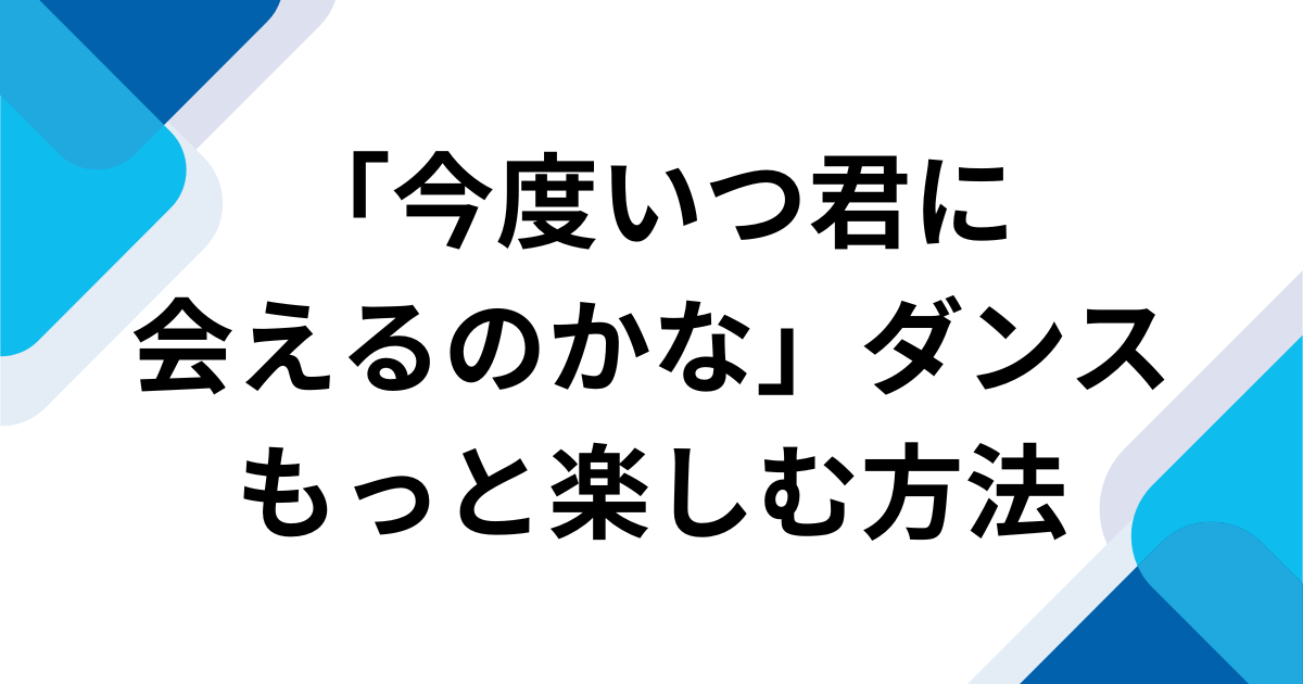 「今度いつ君に会えるのかな」をもっと楽しむ方法