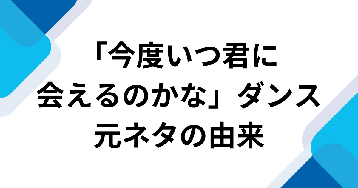 「今度いつ君に会えるのかな」元ネタの由来