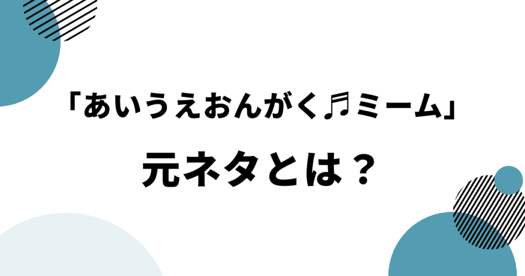 「あいうえおんがく♬ミーム」元ネタとは?